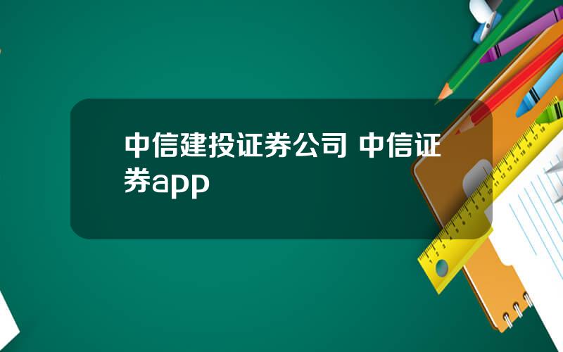 中信建投证券公司 中信证券app